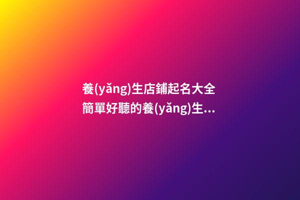 養(yǎng)生店鋪起名大全 簡單好聽的養(yǎng)生店名字-第1張-店鋪起名-玄機(jī)派